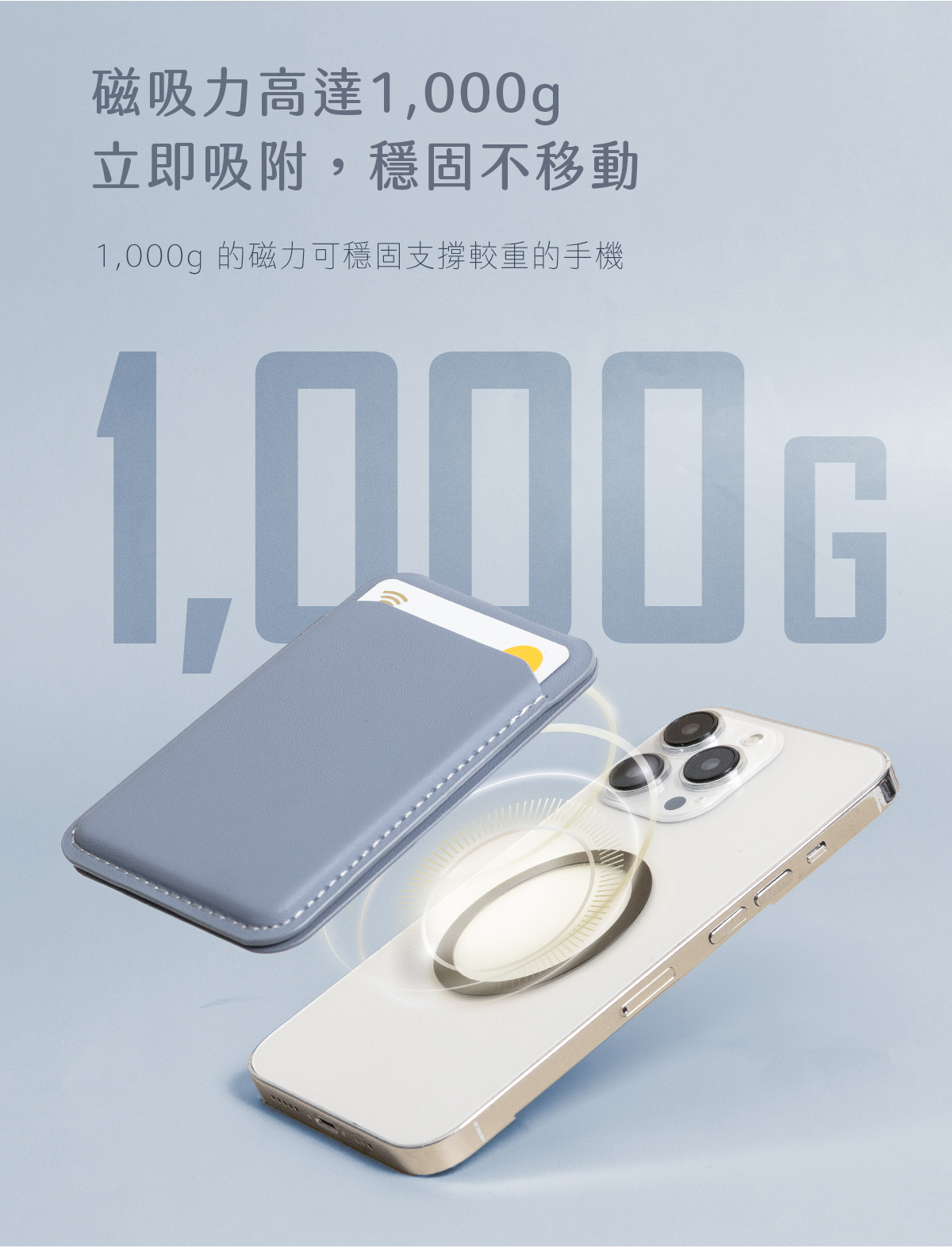 磁吸力高達1,000g 立即吸附，穩固不移動，1,000g的磁力可穩固支撐較重的手機