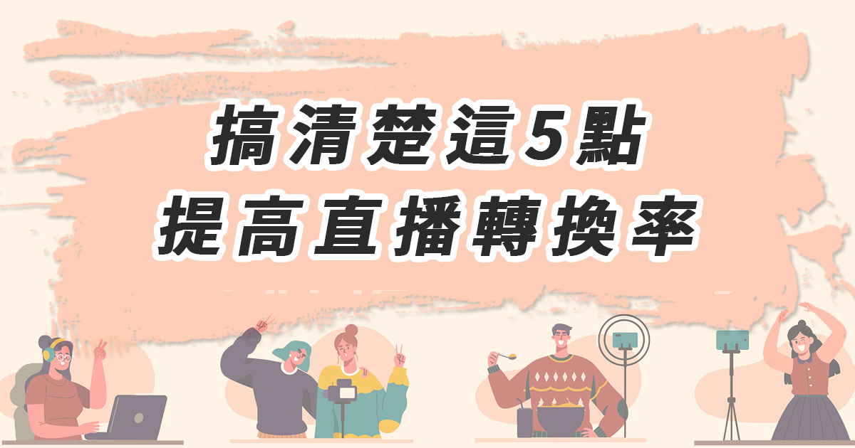 搞清楚這5點，提高直播轉換率
