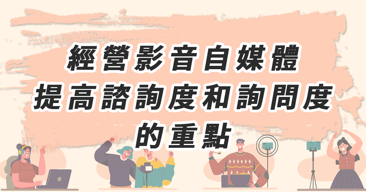 經營影音自媒體：提高諮詢度和詢問度的重點