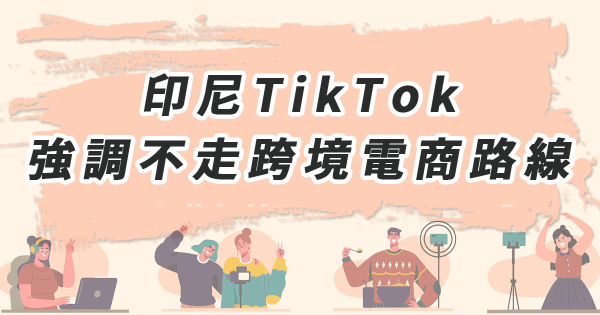 印尼鎖定全托管模式，TikTok強調不走跨境電商路線