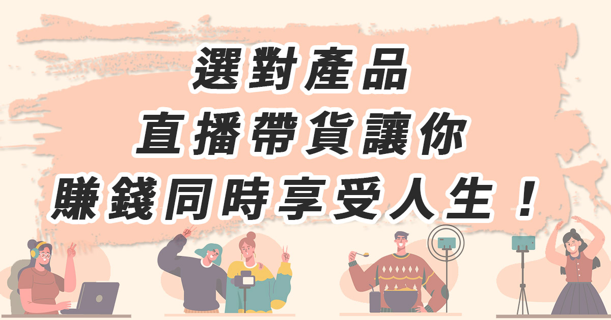選對產品，直播帶貨讓你賺錢同時享受人生！