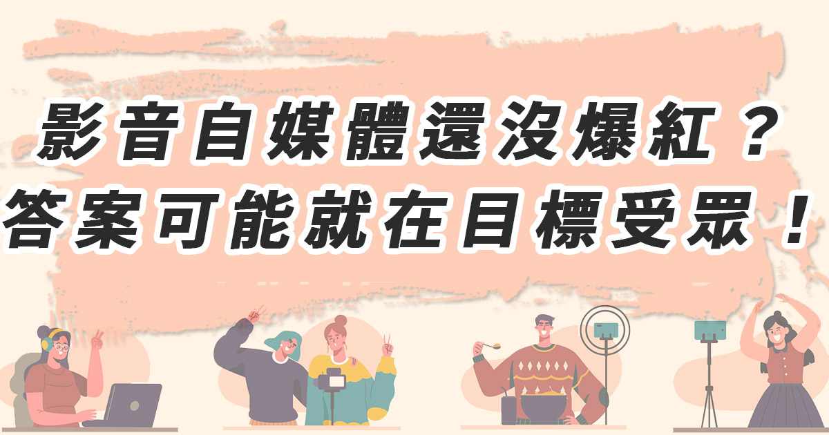 影音自媒體還沒爆紅？答案可能就在目標受眾！