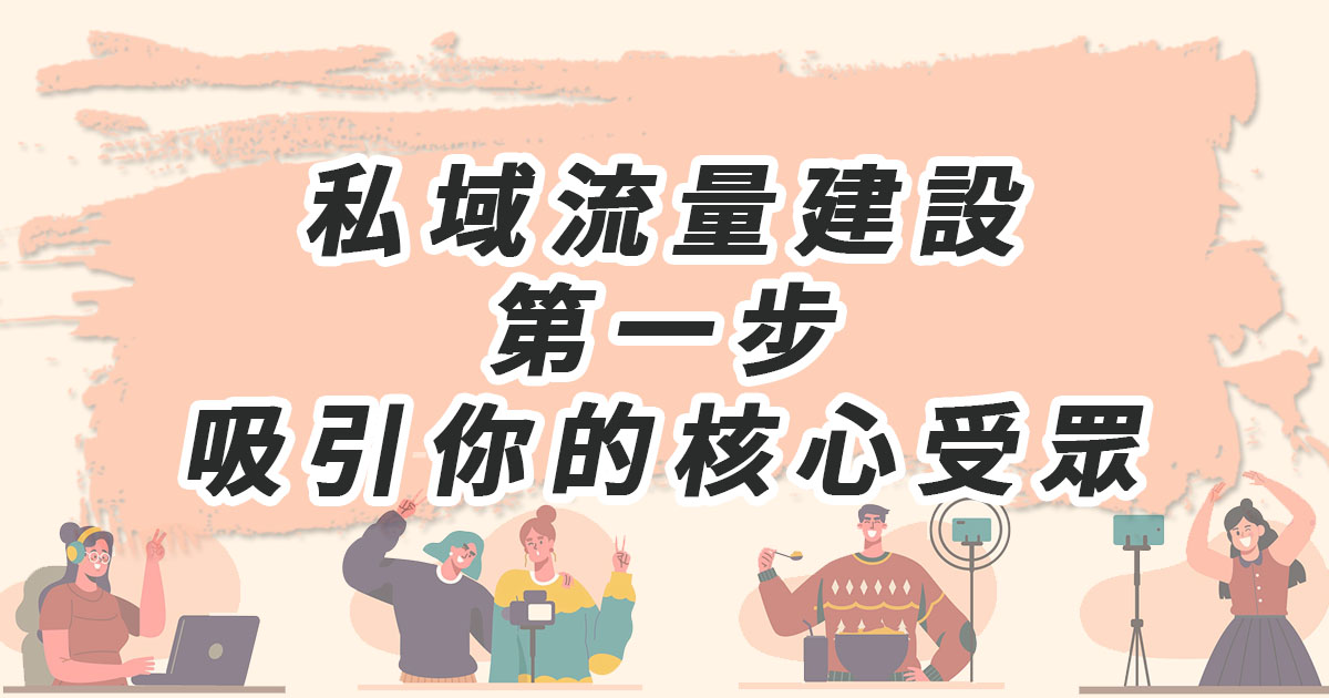 私域流量建設 第一步：吸引你的核心受眾