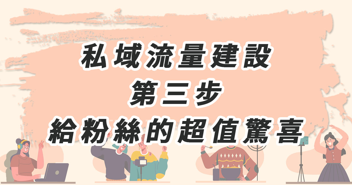 私域流量建設 第三步：給粉絲的超值驚喜