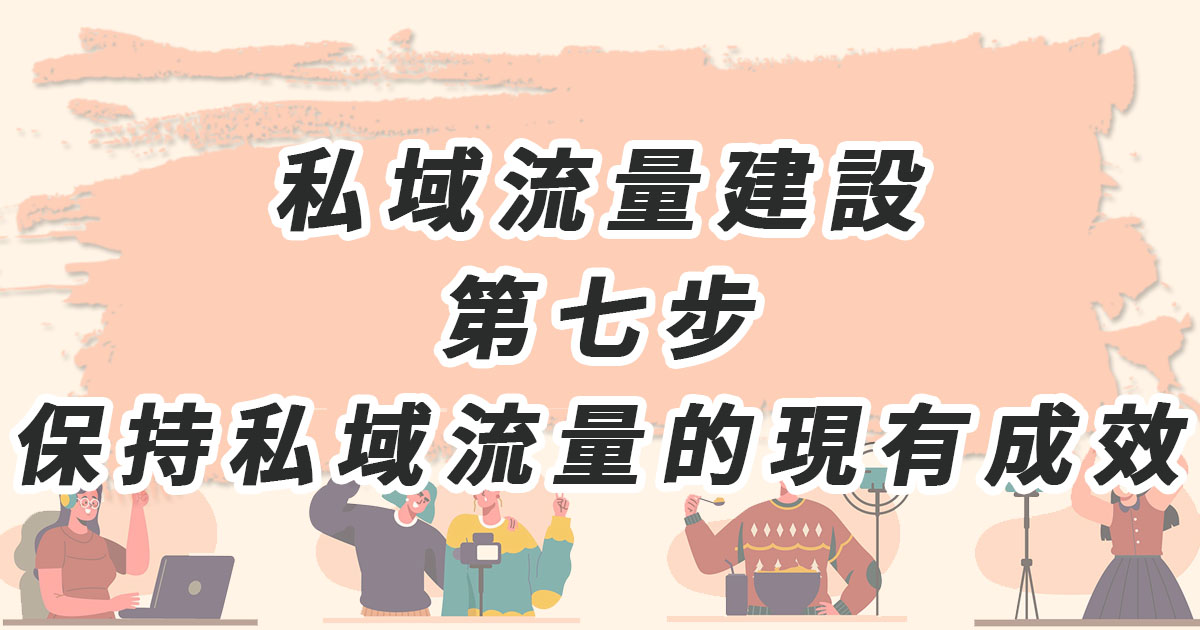 私域流量建設 第七步：保持私域流量的現有成效