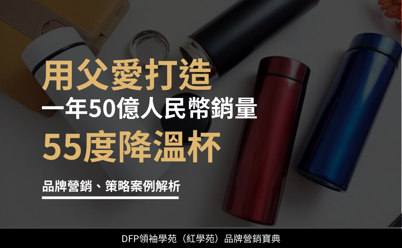 用父愛打造一年50億人民幣銷量｜55度降溫杯