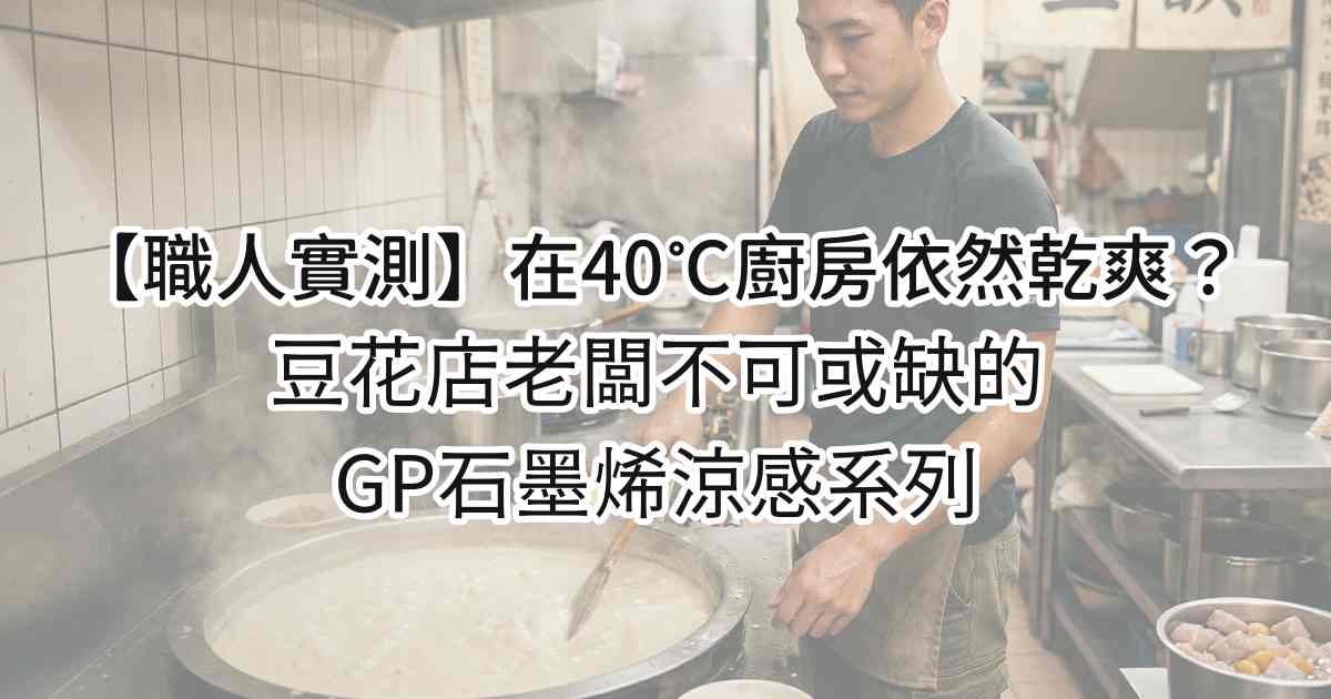 【職人實測】在 40°C 廚房依然乾爽？豆花店老闆不可或缺的 GP 石墨烯涼感系列