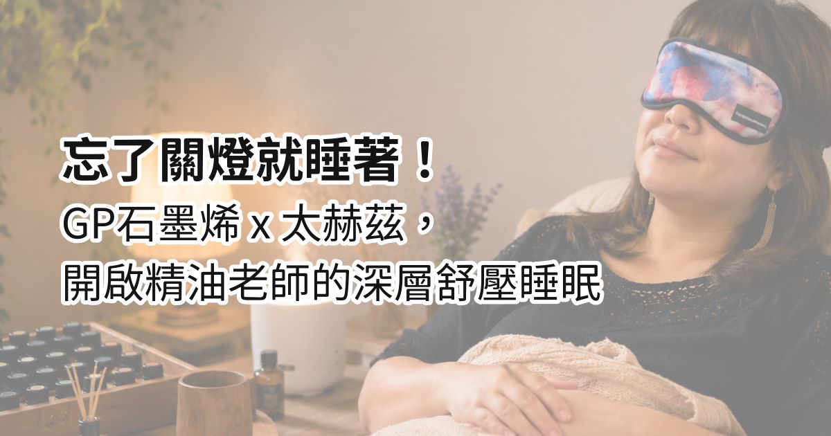 忘了關燈就睡著！GP石墨烯 × 太赫茲，開啟精油老師的深層舒壓睡眠