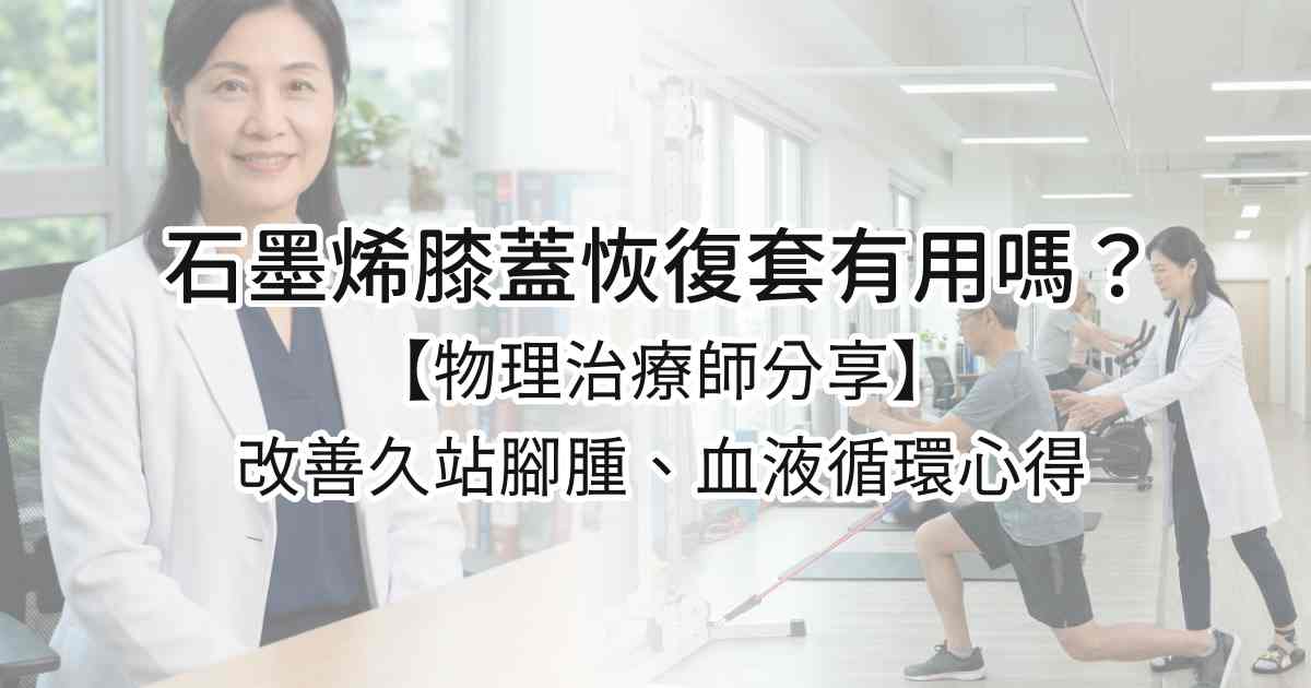 石墨烯膝蓋恢復套有用嗎？物理治療師分享改善久站腳腫、血液循環心得