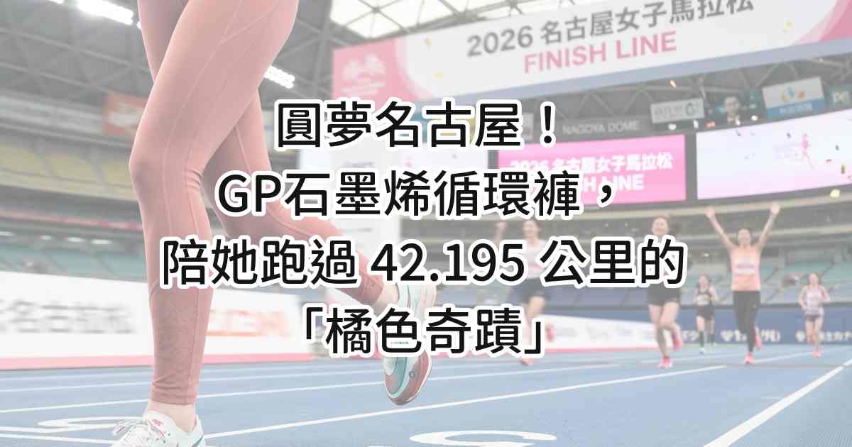 圓夢名古屋！GP石墨烯循環褲，陪她跑過 42.195 公里的「橘色奇蹟」