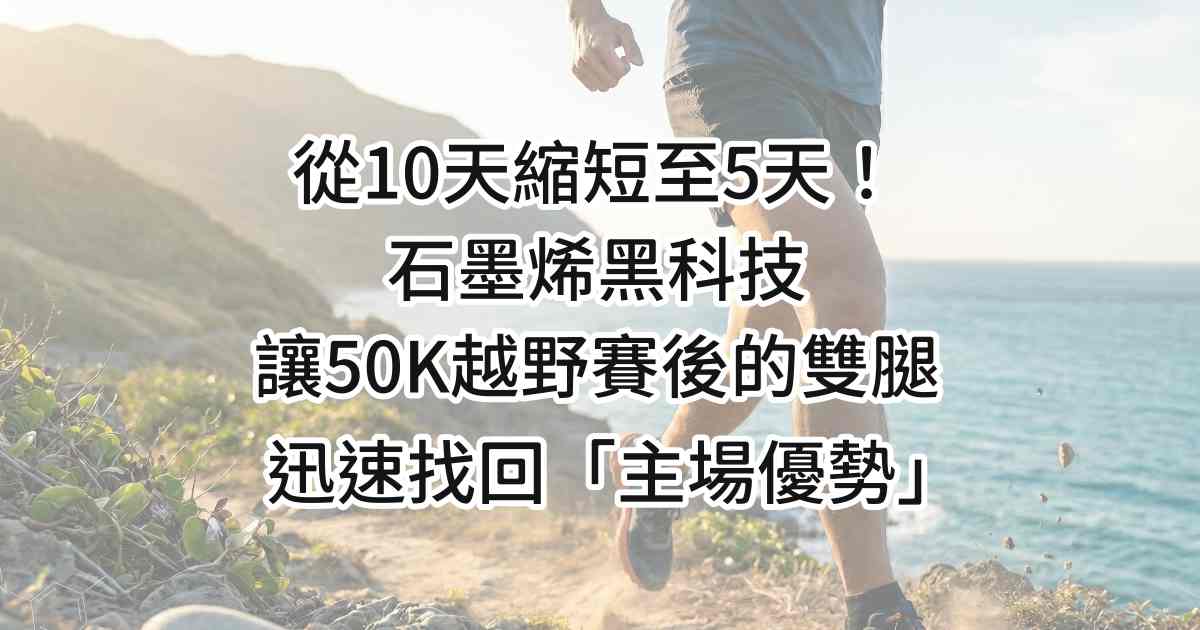 從 10 天縮短至 5 天！石墨烯黑科技讓 50K 越野賽後的雙腿迅速找回「主場優勢」