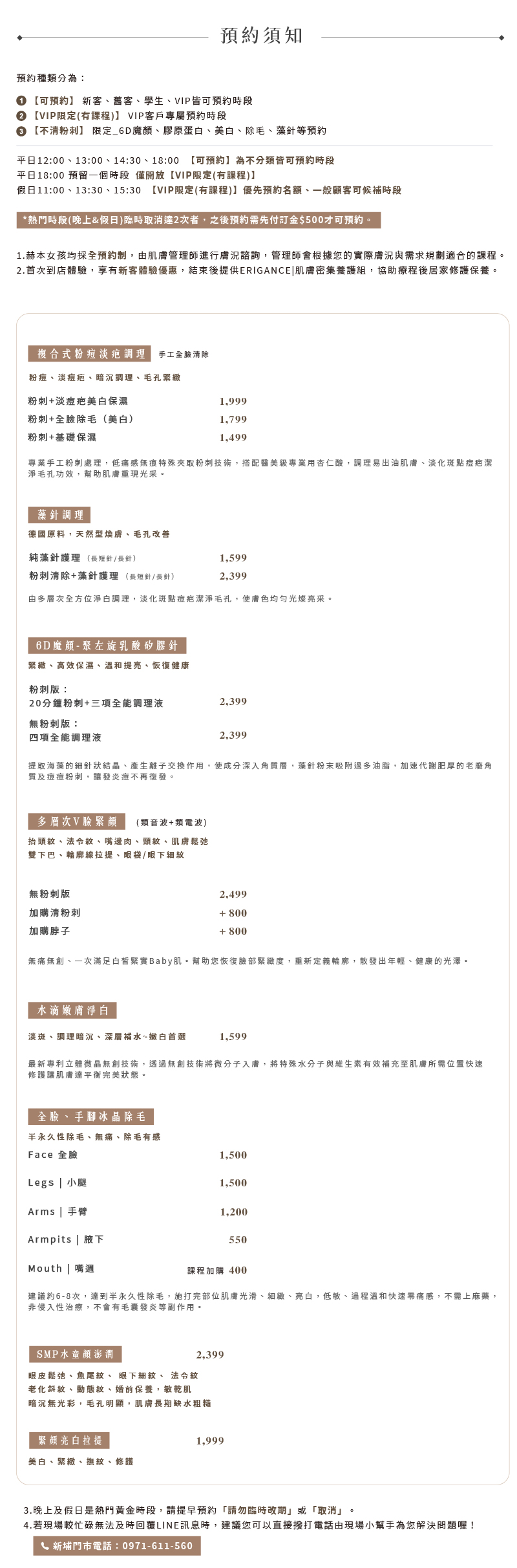 預約須知 1.赫本女孩均採全預約制,膚管理師進行況詢,管理師會根您的實際唐況與需求規劃適合的課程。 2.首次到店體驗,享有新客體驗優惠,結束後提供ERIGANCE肌膚密集養組,協助療程後居家修護保養。 肌膚護理體驗方案― 新埔門市 粉刺痘肌修護 體驗1,599 深層海洋活藻 體驗1,599 極緻膠原再生 體驗2,399 臉部汗毛處理 體驗1,499  府中門市 粉刺痘肌修護 體驗1,299 深層海洋活藻 體驗1,599 極緻膠原再生 體驗2,399 無暇美背系列 體驗1,200  療程結束後提供「ERGANCE愛肯肌膚密集組 保養修護6步驟,協助你療程後居家保養修護調理。 門市提供ERIGANCE愛肯特惠組合:洗組、基本保組、月保組。(詳情請洽各門市) 3.晚上及假日是熱門黃金時段,請提早預約請勿臨時改期」或取消」。 4.若現場較忙碌無法及時回儿INE訊息時,建您可以直接拨打電話由現場小幫手為您解決問题喔! 新埔門市電話:0971-611-560 府中門市電話:0906-217-122  其他相關 1.課程時間約2H~2.5H,新客初次預留2.5H,肌膚管理師需要事先了解你的膚況與保養方式,才能針 對膚況提供最適合你的建議與服務喔! 2.有開放給男生顧客做臉體驗!記得預約前先告知我們,會替您安排專屬男生的位置。 3.肌膚管理師預約前一天會使用LIN提醒預約時段,一定要加我們好友才不會漏掉提醒訊息唷! 常見問題 Q1:赫本女孩跟一般美容SPA有什麼不同? 赫本女孩成立來是以「專業技術、低痛/無痛」處理粉刺痘痘,結合皮膚管理學机念外,更具備有 專業皮膚保養知識。課程結束後有任何膚問題,我們有專業的肌膚管理師做線上療程後膚況諮詢。 Q2:清粉刺會不會痛? 赫本女孩採用高密度細胞夾取及推捏技術,傷口小痛感低、不留疤、恢復速度快, 搭配「ERIGACE愛膚密集養組,一週就有感。 粉刺夾直接深入毛孔深處直接夾出粉刺,除了低痛感之外,也不會造成皮膚結構 傷。若妳對痛感極度感者,可以在課程中與我們溝通喔! Q3:體驗過後如果想定期保養做臉費用怎麼計算? 體驗優惠限每人使用一次,定期保養課程可以照自己的預算,選擇適合的課程套組及限定優惠方案, 當然也可以單次消費。課程結束後可直接詢問現專業肌膚管理師。