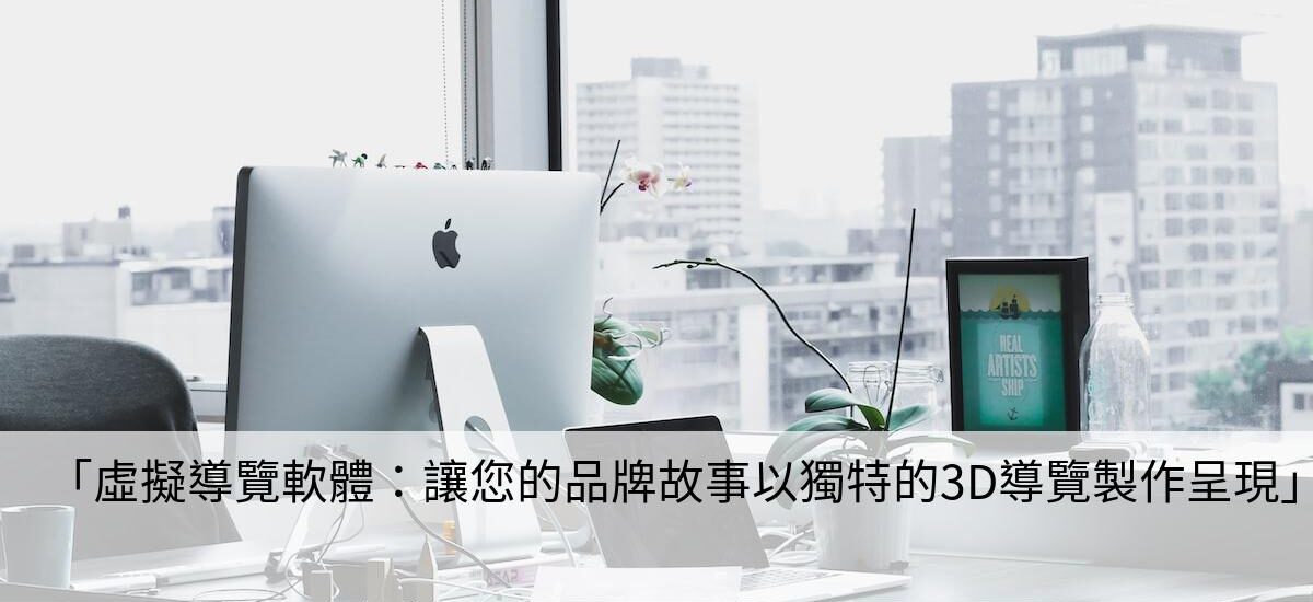 「虛擬導覽軟體：讓您的品牌故事以獨特的3D導覽製作呈現」