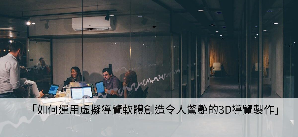 「如何運用虛擬導覽軟體創造令人驚艷的3D導覽製作」