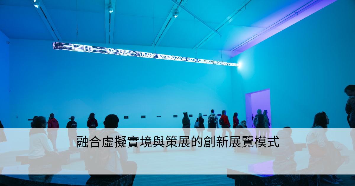 融合虛擬實境與策展的創新展覽模式