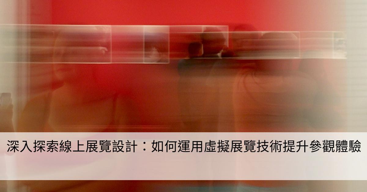 深入探索線上展覽設計：如何運用虛擬展覽技術提升參觀體驗