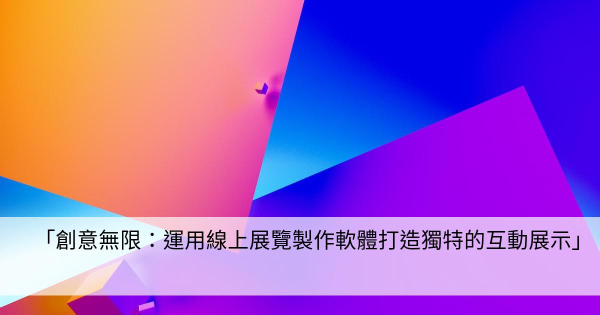 「創意無限：運用線上展覽製作軟體打造獨特的互動展示」