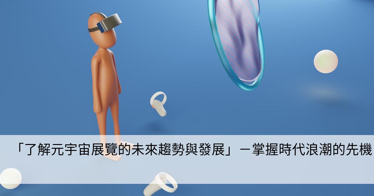 「了解元宇宙展覽的未來趨勢與發展」－掌握時代浪潮的先機