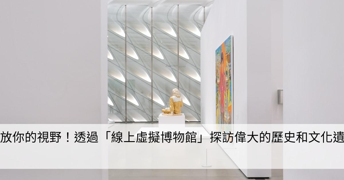 解放你的視野！透過「線上虛擬博物館」探訪偉大的歷史和文化遺產
