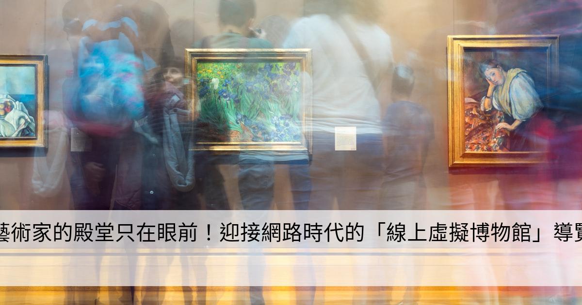 藝術家的殿堂只在眼前！迎接網路時代的「線上虛擬博物館」導覽