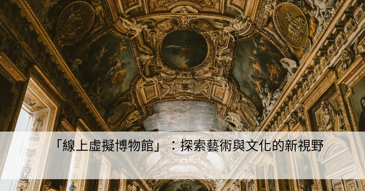 「線上虛擬博物館」：探索藝術與文化的新視野