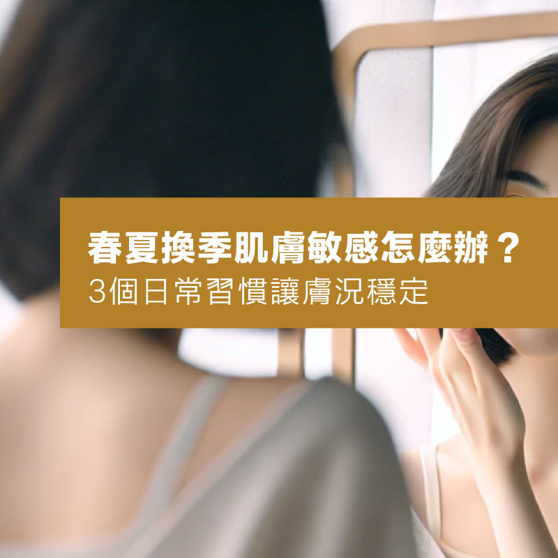 春夏換季肌膚鬧脾氣怎麼辦？3個日常習慣改善換季困擾