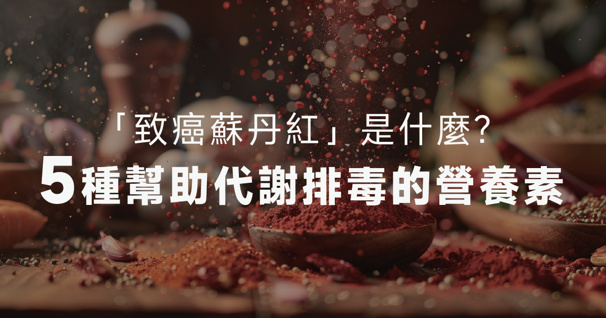 「致癌蘇丹紅」是什麼？不小心吃到別慌，營養師推薦5種幫助代謝的營養素