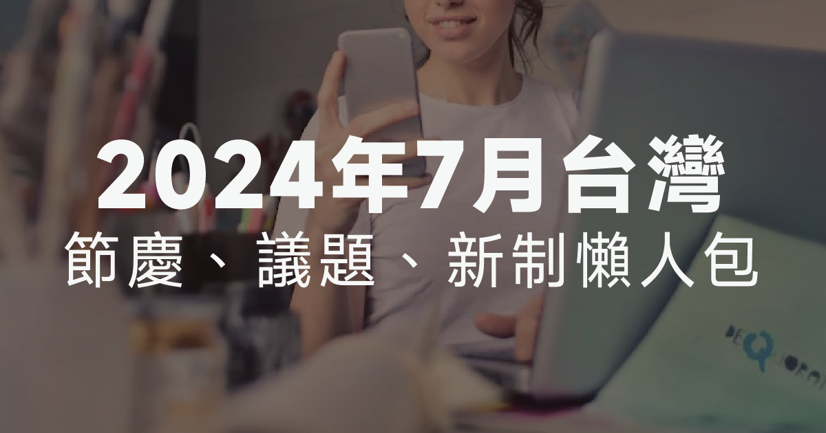 你的生活小秘書：2024年7月台灣節慶、議題、新制懶人包