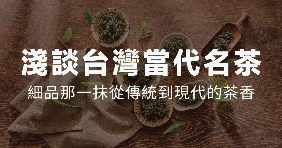 淺談台灣當代名茶，細品那一抹從傳統到現代的茶香