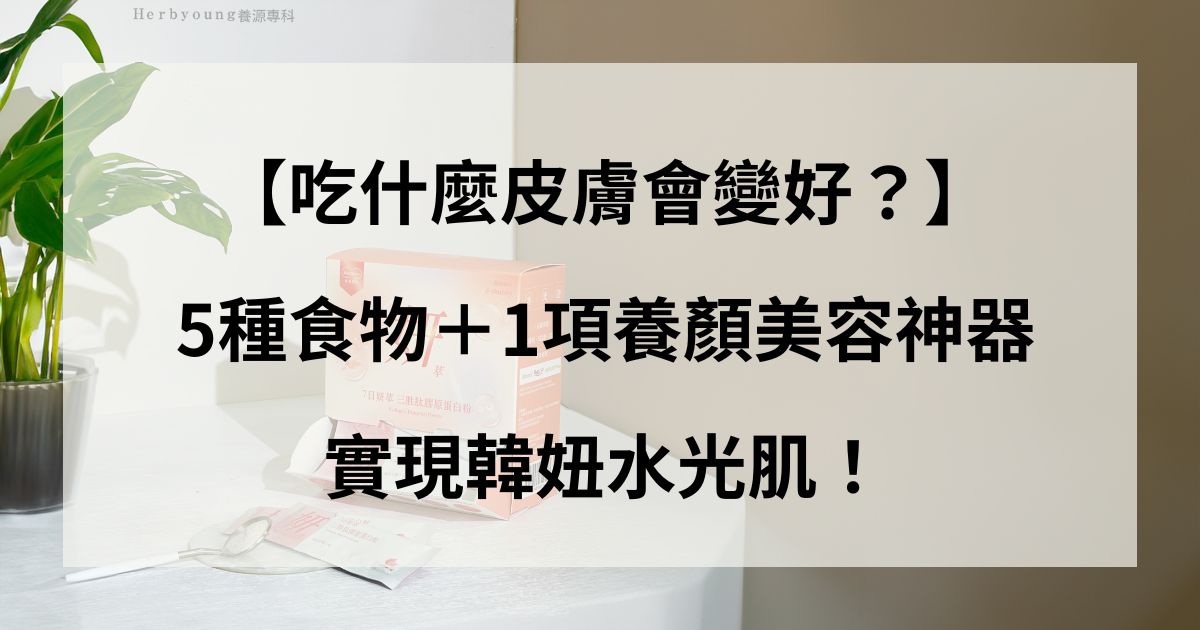吃什麼皮膚會變好？5種食物＋1項養顏美容神器，實現韓妞水光肌！