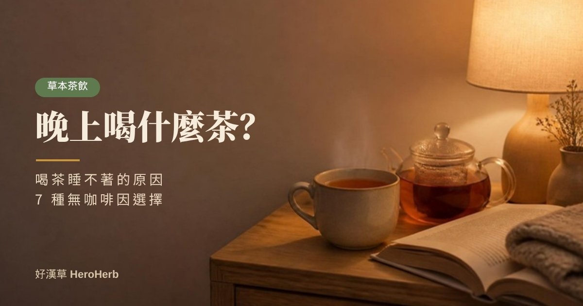 晚上喝什麼茶？喝茶睡不著的原因與 7 種無咖啡因選擇｜好漢草